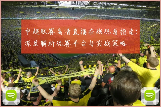 中超联赛高清直播在线观看指南：深度解析观赛平台与实战策略