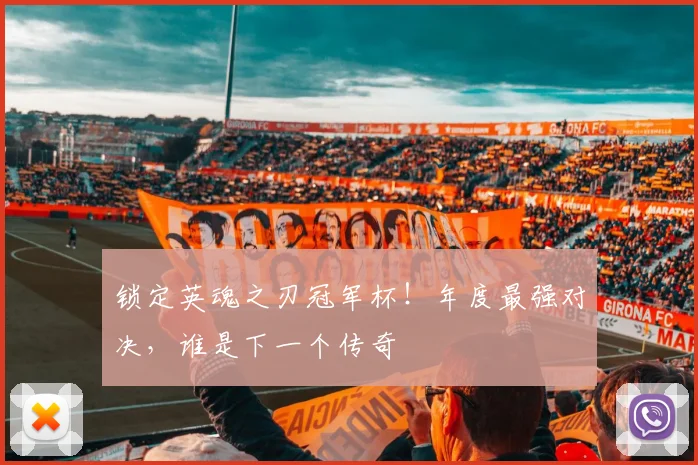 锁定英魂之刃冠军杯！年度最强对决，谁是下一个传奇