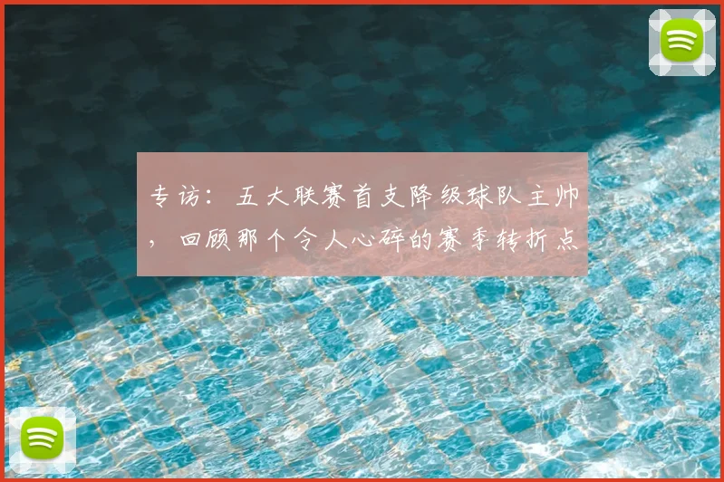 专访:五大联赛首支降级球队主帅,回顾那个令人心碎的赛季转折点