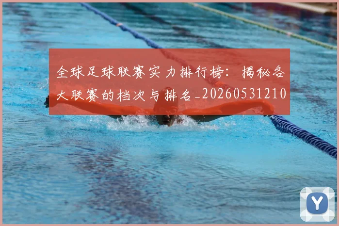 全球足球联赛实力排行榜：揭秘各大联赛的档次与排名_20260531210400