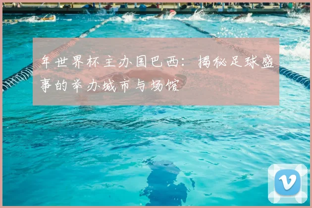 年世界杯主办国巴西：揭秘足球盛事的举办城市与场馆