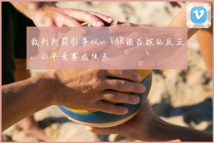裁判判罚引争议，VAR能否拨乱反正，公平竞赛成焦点