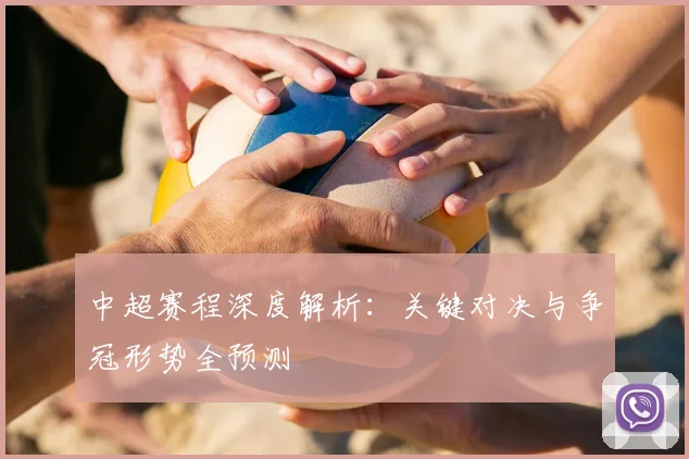 中超赛程深度解析：关键对决与争冠形势全预测