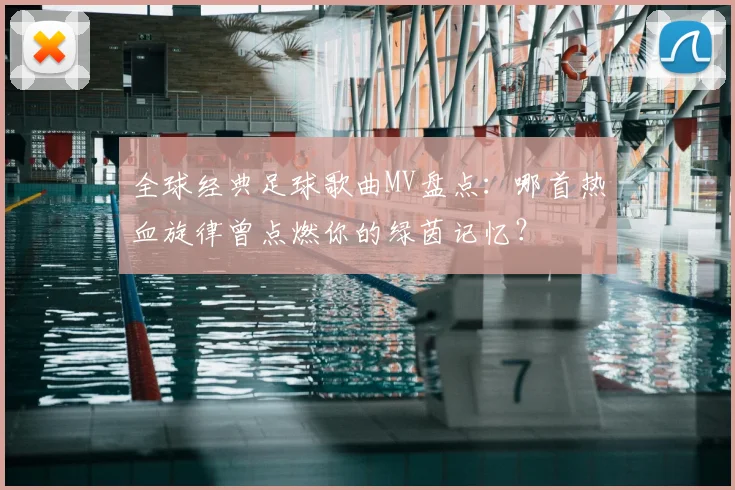 全球经典足球歌曲MV盘点：哪首热血旋律曾点燃你的绿茵记忆？