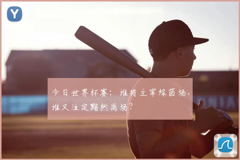 今日世界杯赛：谁将主宰绿茵场，谁又注定黯然离场？