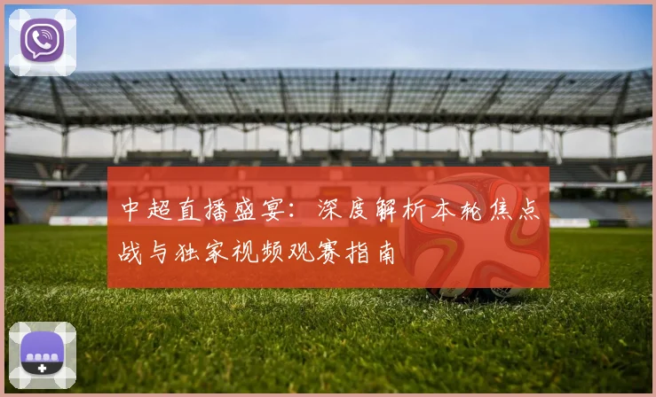 中超直播盛宴：深度解析本轮焦点战与独家视频观赛指南