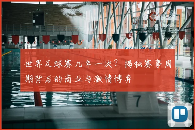 世界足球赛几年一次？揭秘赛事周期背后的商业与激情博弈