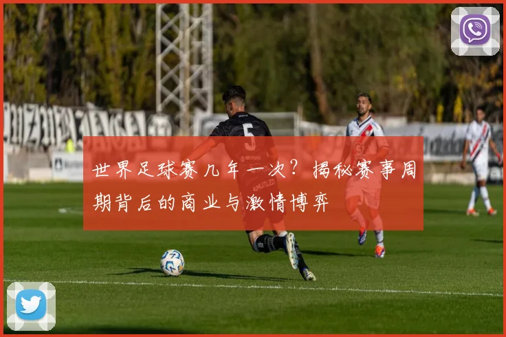 世界足球赛几年一次？揭秘赛事周期背后的商业与激情博弈